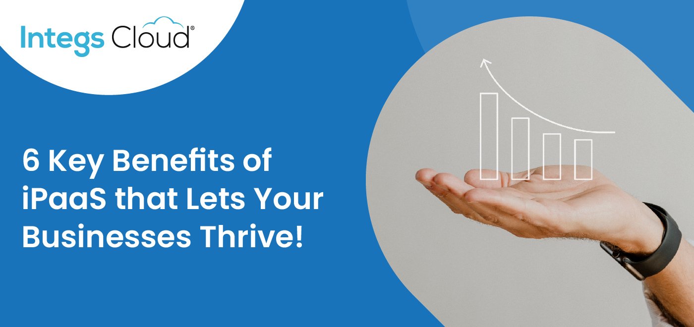 6 Huge Benefits of iPaaS that Lets Your Businesses Thrive!